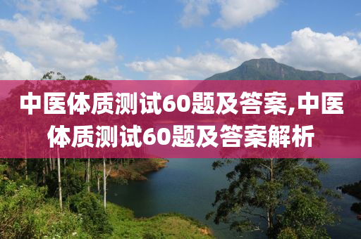 中医体质测试60题及答案,中医体质测试60题及答案解析