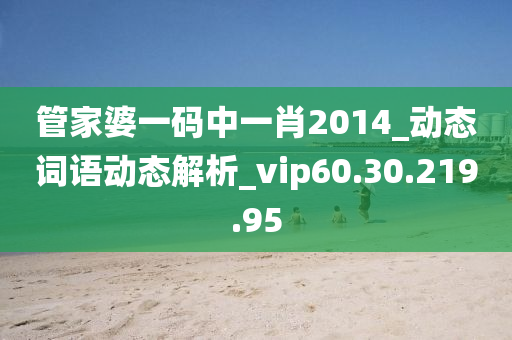 管家婆一码中一肖2014_动态词语动态解析_vip60.30.219.95