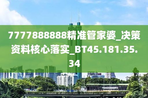 7777888888精准管家婆_决策资料核心落实_BT45.181.35.34