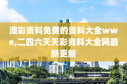 澳彩资料免费的资料大全wwe,二四六天天彩资料大全网最新更新