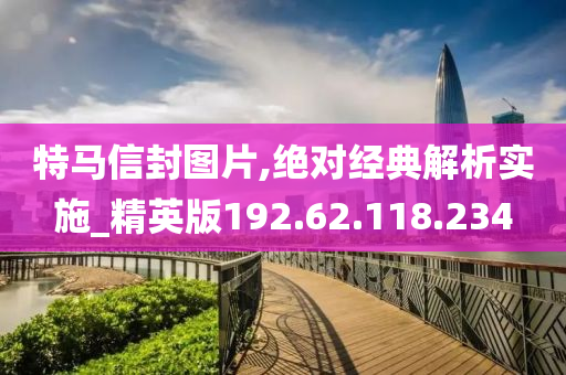 特马信封图片,绝对经典解析实施_精英版192.62.118.234