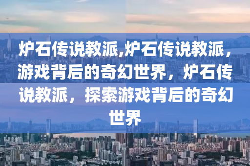 炉石传说教派,炉石传说教派，游戏背后的奇幻世界，炉石传说教派，探索游戏背后的奇幻世界