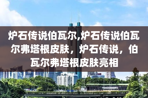 炉石传说伯瓦尔,炉石传说伯瓦尔弗塔根皮肤，炉石传说，伯瓦尔弗塔根皮肤亮相