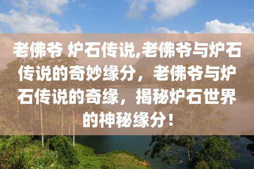 老佛爷 炉石传说,老佛爷与炉石传说的奇妙缘分，老佛爷与炉石传说的奇缘，揭秘炉石世界的神秘缘分！