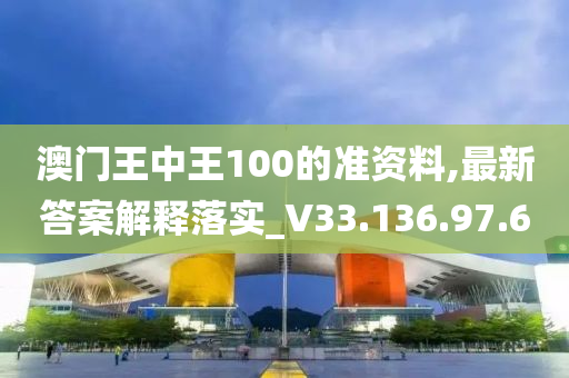 澳门王中王100的准资料,最新答案解释落实_V33.136.97.6