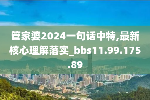 管家婆2024一句话中特,最新核心理解落实_bbs11.99.175.89