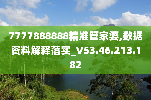 7777888888精准管家婆,数据资料解释落实_V53.46.213.182