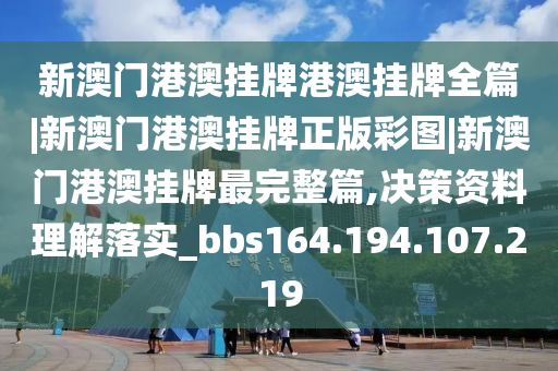 新澳门港澳挂牌港澳挂牌全篇|新澳门港澳挂牌正版彩图|新澳门港澳挂牌最完整篇,决策资料理解落实_bbs164.194.107.219