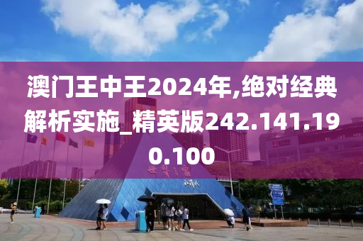 澳门王中王2024年,绝对经典解析实施_精英版242.141.190.100