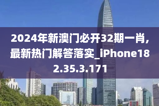 2024年新澳门必开32期一肖,最新热门解答落实_iPhone182.35.3.171