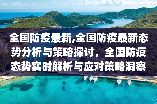 全国防疫最新,全国防疫最新态势分析与策略探讨，全国防疫态势实时解析与应对策略洞察