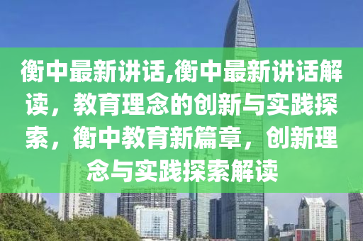 衡中最新讲话,衡中最新讲话解读，教育理念的创新与实践探索，衡中教育新篇章，创新理念与实践探索解读