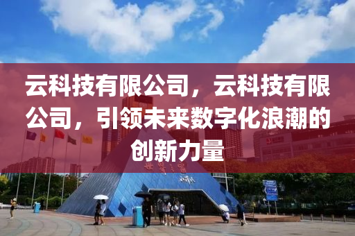 云科技有限公司，云科技有限公司，引领未来数字化浪潮的创新力量