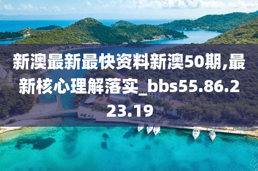 新澳最新最快资料新澳50期,最新核心理解落实_bbs55.86.223.19