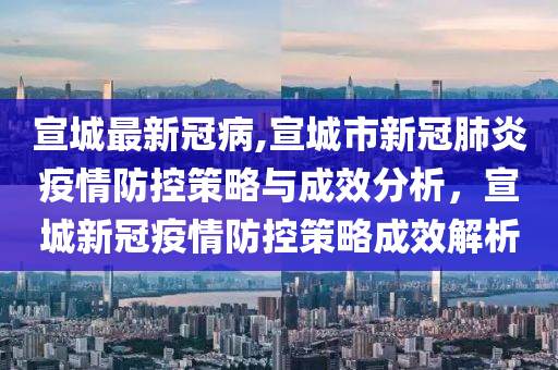 宣城最新冠病,宣城市新冠肺炎疫情防控策略与成效分析，宣城新冠疫情防控策略成效解析