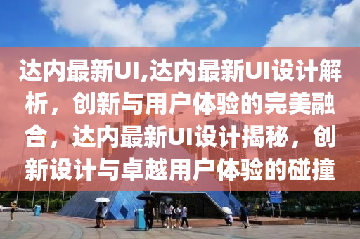 达内最新UI,达内最新UI设计解析，创新与用户体验的完美融合，达内最新UI设计揭秘，创新设计与卓越用户体验的碰撞