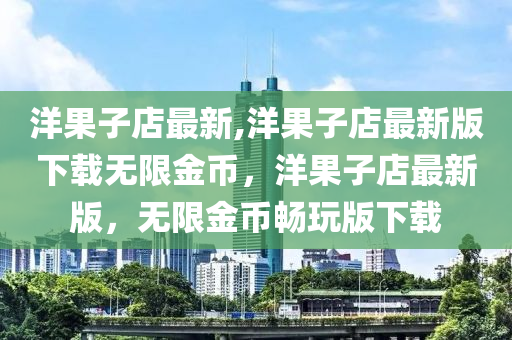 洋果子店最新,洋果子店最新版下载无限金币，洋果子店最新版，无限金币畅玩版下载