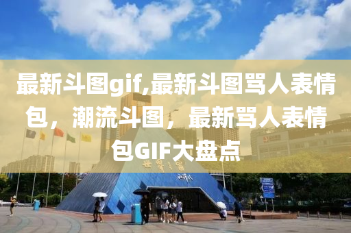 最新斗图gif,最新斗图骂人表情包，潮流斗图，最新骂人表情包GIF大盘点