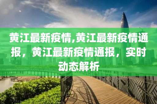 黄江最新疫情,黄江最新疫情通报，黄江最新疫情通报，实时动态解析